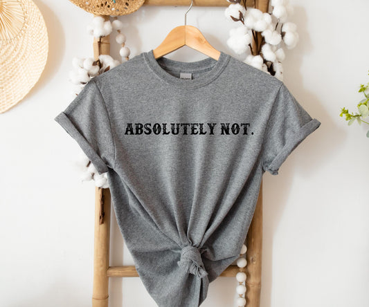 Absolutely Not, Shirt, Sarcastic , Funny T-Shirt, Mom Shirt, Gifts For Friends